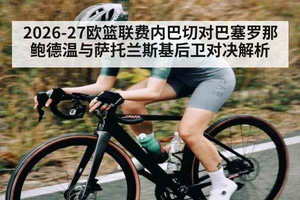 2026-27欧篮联费内巴切对巴塞罗那鲍德温与萨托兰斯基后卫对决解析（jiuyou）