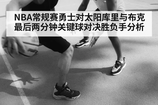 NBA常规赛勇士对太阳库里与布克最后两分钟关键球对决胜负手分析
